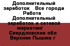 Дополнительный заработок - Все города Работа » Дополнительный заработок и сетевой маркетинг   . Свердловская обл.,Верхняя Пышма г.